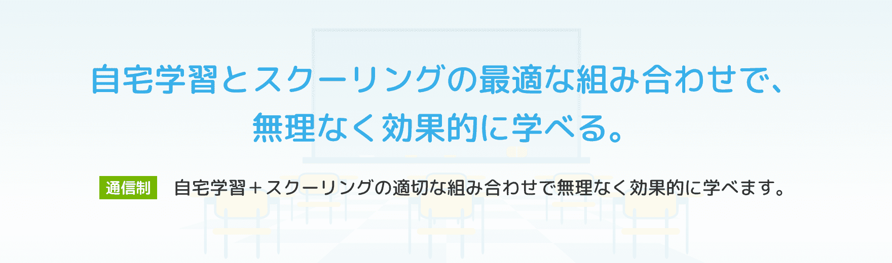 自宅学習とスクーリングの最適な組み合わせで、無理なく効果的に学べる。【通信制】自宅学習＋スクーリングの適切な組み合わせで無理なく効果的に学べます。