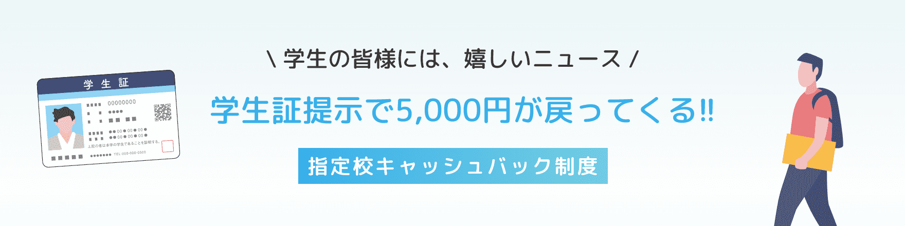 学生の皆様には、嬉しいニュース。学生証提示で5,000円が戻ってくる!!指定校キャッシュバック制度の画像
