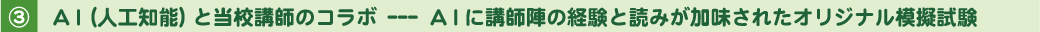 3.AI(人工知能)と当校教師のコラボ ----  AIに講師陣の経験と読みが加味されたオリジナル模擬試験