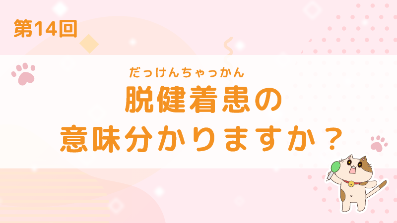 【第14回】脱健着患（だっけんちゃっかん）の意味分かりますか？