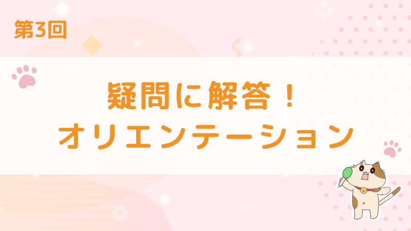 【第3回】疑問に解答！オリエンテーション