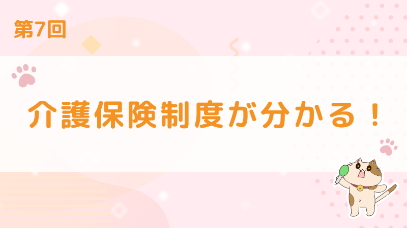 【第4回】知ってるようで知らない介護のサービス